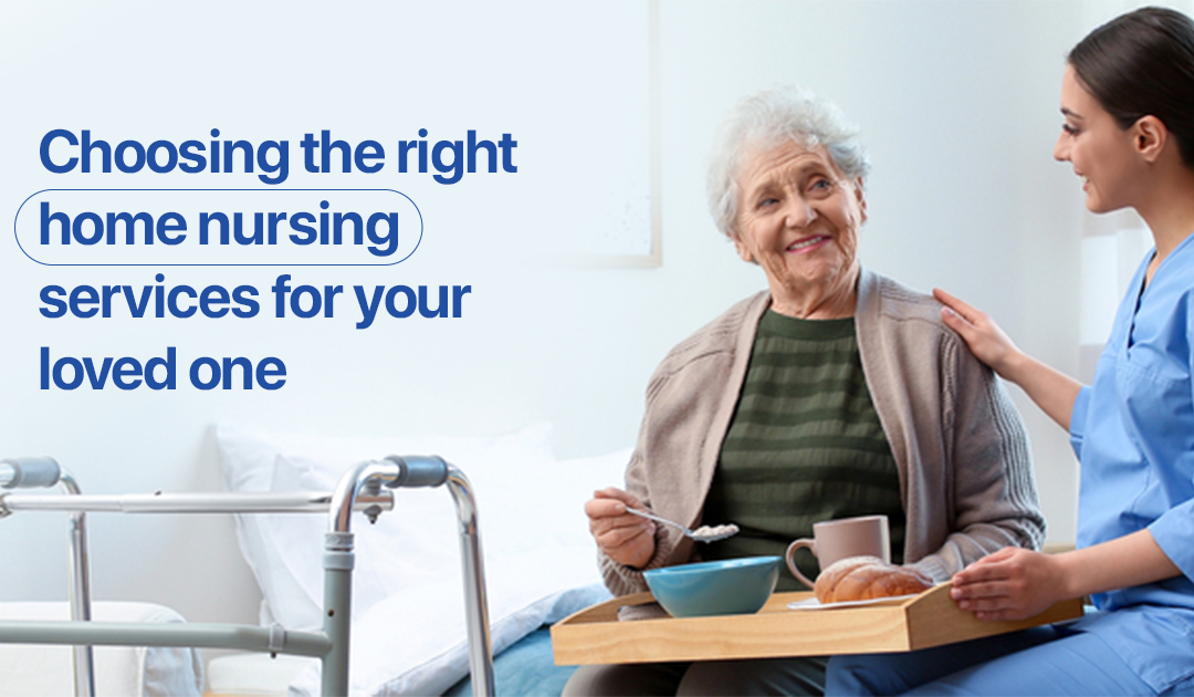 Choosing the right home nursing services for your loved one